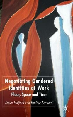 Negotiating Gendered Identities at Work: Place, Space and Time - S. Halford - cover