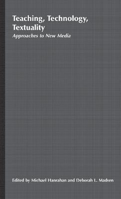 Teaching, Technology, Textuality: Approaches to New Media - Michael Hanrahan,Deborah L. Madsen - cover