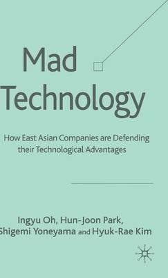 Mad Technology: How East Asian Companies Are Defending Their Technological Advantages - I. Oh,H. Park,S. Yoneyama - cover