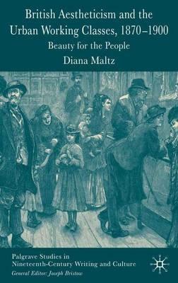 British Aestheticism and the Urban Working Classes, 1870-1900: Beauty for the People - D. Maltz - cover