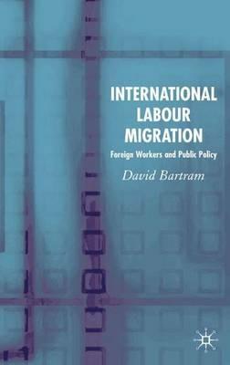 International Labour Migration: Foreign Workers and Public Policy - D. Bartram - cover