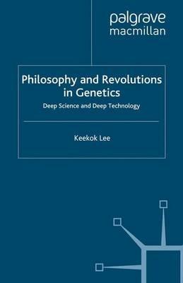 Philosophy and Revolutions in Genetics: Deep Science and Deep Technology - Keekok Lee - cover