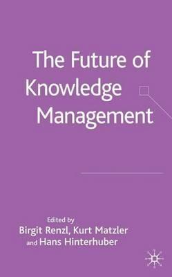 The Future of Knowledge Management - Birgit Renzl,Kurt Matzler,Hans Hinterhuber - cover