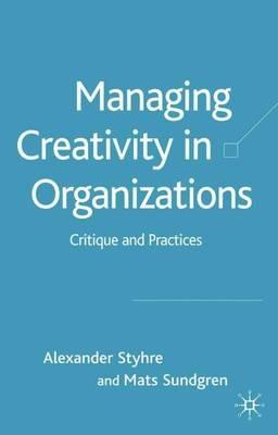Managing Creativity in Organizations: Critique and Practices - A. Styhre,M. Sundgren - cover