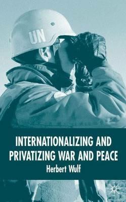 Internationalizing and Privatizing War and Peace: The Bumpy Ride to Peace Building - H. Wulf - cover