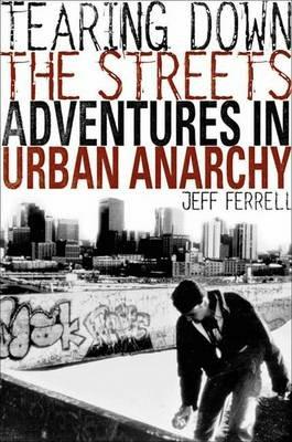 Tearing Down the Streets: Adventures in Urban Anarchy - J. Ferrell - cover