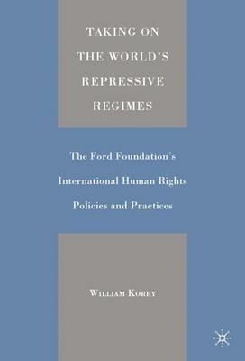 Taking on the World's Repressive Regimes: The Ford Foundation's International Human Rights Policies and Practices - W. Korey - cover