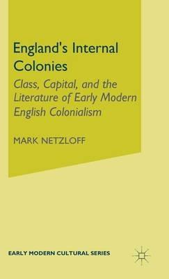 England's Internal Colonies: Class, Capital, and the Literature of Early Modern English Colonialism - M. Netzloff - cover