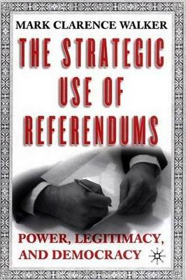 The Strategic Use of Referendums: Power, Legitimacy, and Democracy - M. Walker - cover