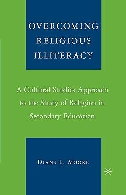 Overcoming Religious Illiteracy: A Cultural Studies Approach to the Study of Religion in Secondary Education - D. Moore - cover