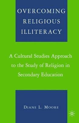 Overcoming Religious Illiteracy: A Cultural Studies Approach to the Study of Religion in Secondary Education - D. Moore - cover