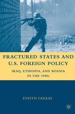 Fractured States and U.S. Foreign Policy: Iraq, Ethiopia, and Bosnia in the 1990s - E. Farkas - cover