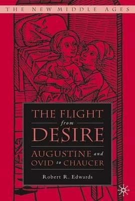 The Flight from Desire: Augustine and Ovid to Chaucer - R. Edwards - cover