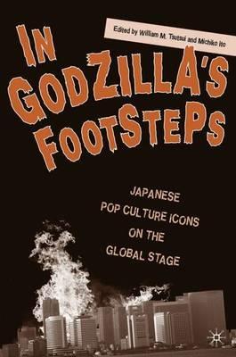 In Godzilla's Footsteps: Japanese Pop Culture Icons on the Global Stage - cover