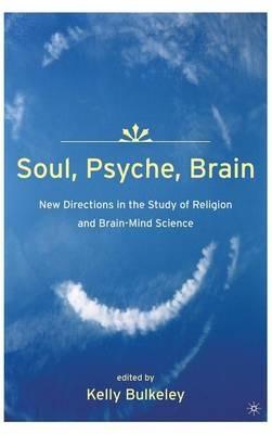 Soul, Psyche, Brain: New Directions in the Study of Religion and Brain-Mind Science - K. Bulkeley - cover