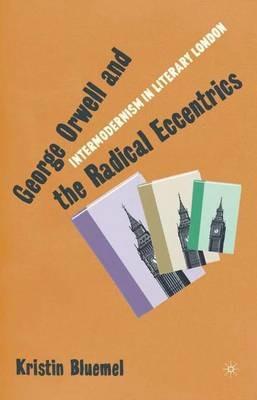 George Orwell and the Radical Eccentrics: Intermodernism in Literary London - K. Bluemel - cover