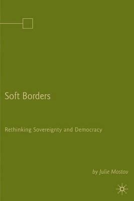Soft Borders: Rethinking Sovereignty and Democracy - J. Mostov - cover