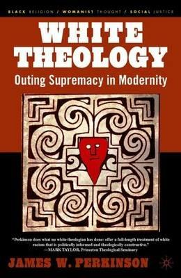 White Theology: Outing Supremacy in Modernity - J. Perkinson - cover