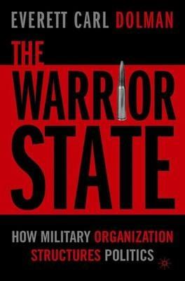 The Warrior State: How Military Organization Structures Politics - E. Dolman - cover