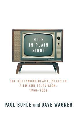 Hide in Plain Sight: The Hollywood Blacklistees in Film and Television, 1950-2002 - Paul Buhle,David Wagner - cover