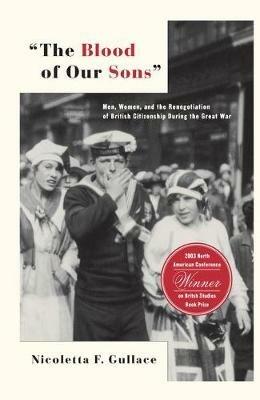 The Blood of Our Sons: Men, Women and the Renegotiation of British Citizenship During the Great War - N. Gullace - cover