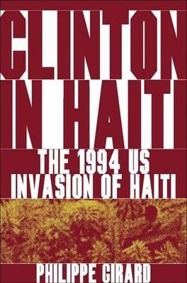 Clinton in Haiti: The 1994 US Invasion of Haiti - P. Girard - cover