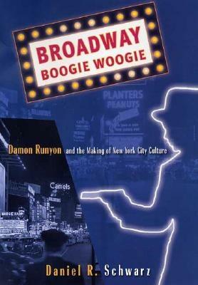 Broadway Boogie Woogie: Damon Runyon and the Making of New York City Culture - D. Schwarz - cover