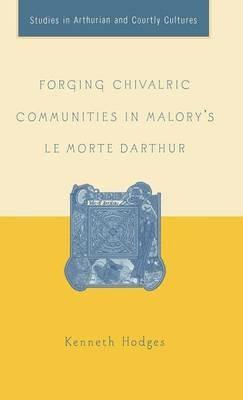 Forging Chivalric Communities in Malory’s Le Morte Darthur - K. Hodges - cover