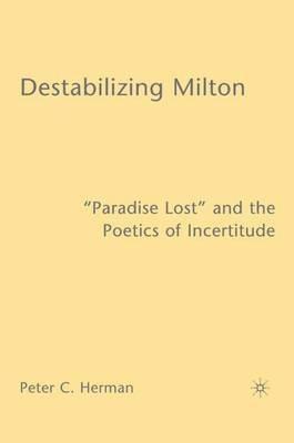 Destabilizing Milton: "Paradise Lost" and the Poetics of Incertitude - P. Herman - cover