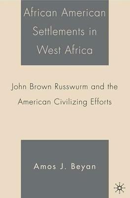 African American Settlements in West Africa: John Brown Russwurm and the American Civilizing Efforts - A. Beyan - cover
