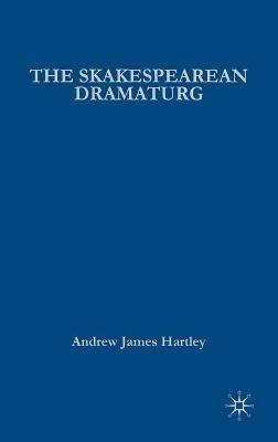 The Shakespearean Dramaturg: A Theoretical and Practical Guide - A. Hartley - cover