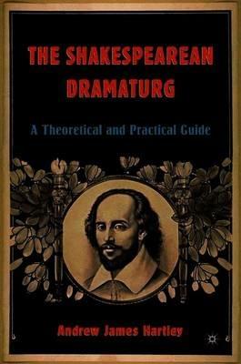 The Shakespearean Dramaturg: A Theoretical and Practical Guide - A. Hartley - cover