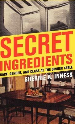 Secret Ingredients: Race, Gender, and Class at the Dinner Table - S. Inness - cover