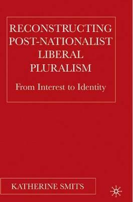 Reconstructing Post-Nationalist Liberal Pluralism: From Interest to Identity - K. Smits - cover