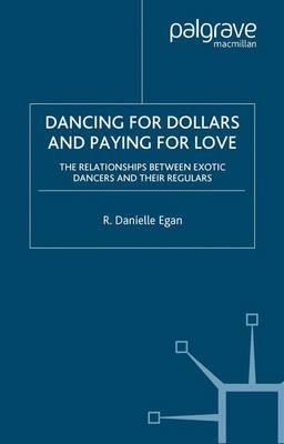 Dancing for Dollars and Paying for Love: The Relationships between Exotic Dancers and their Regulars - D. Egan - cover