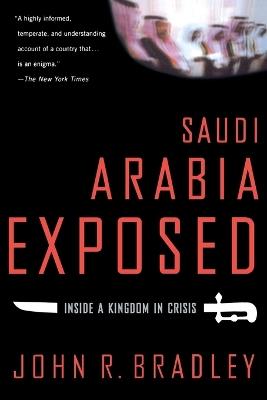 Saudi Arabia Exposed: Inside a Kingdom in Crisis - John R. Bradley - cover