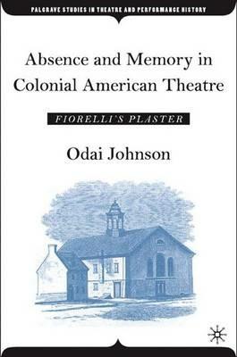 Absence and Memory in Colonial American Theatre: Fiorelli's Plaster - O. Johnson - cover