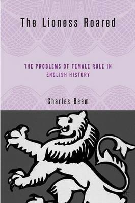 The Lioness Roared: The Problems of Female Rule in English History - C. Beem - cover