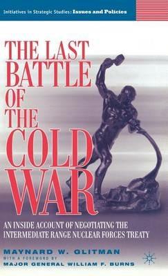 The Last Battle of the Cold War: An Inside Account of Negotiating the Intermediate Range Nuclear Forces Treaty - M. Glitman - cover