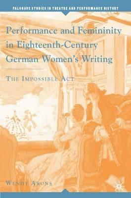 Performance and Femininity in Eighteenth-Century German Women's Writing: The Impossible Act - W. Arons - cover