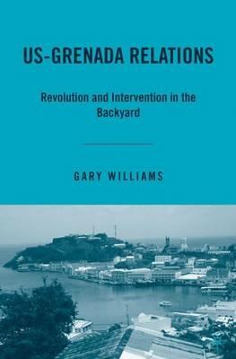 US-Grenada Relations: Revolution and Intervention in the Backyard - G. Williams - cover