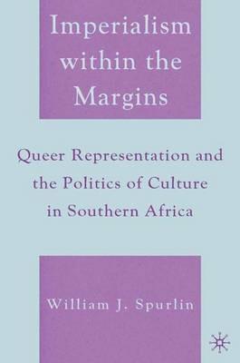 Imperialism within the Margins: Queer Representation and the Politics of Culture in Southern Africa - W. Spurlin - cover