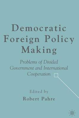 Democratic Foreign Policy Making: Problems of Divided Government and International Cooperation - cover