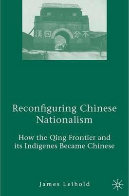 Reconfiguring Chinese Nationalism: How the Qing Frontier and its Indigenes Became Chinese - J. Leibold - cover