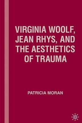 Virginia Woolf, Jean Rhys, and the Aesthetics of Trauma - P. Moran - cover