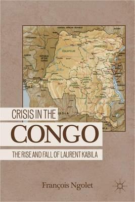 Crisis in the Congo: The Rise and Fall of Laurent Kabila - F. Ngolet - cover