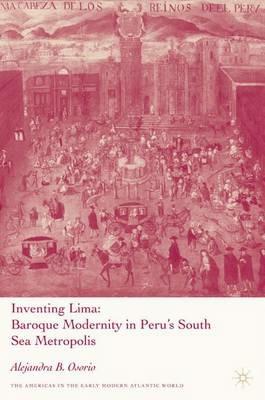 Inventing Lima: Baroque Modernity in Peru's South Sea Metropolis - A. Osorio - cover
