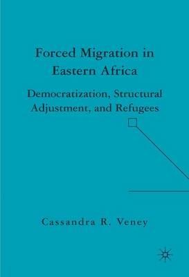 Forced Migration in Eastern Africa: Democratization, Structural Adjustment, and Refugees - C. Veney - cover