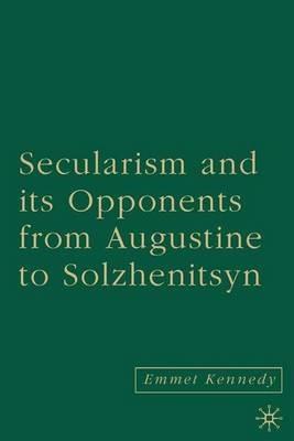 Secularism and its Opponents from Augustine to Solzhenitsyn - E. Kennedy - cover