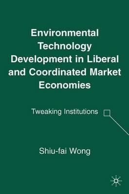 Environmental Technology Development in Liberal and Coordinated Market Economies: Tweaking Institutions - S. Wong - cover